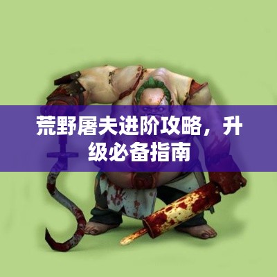 荒野屠夫进阶攻略，升级必备指南