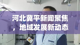 河北冀平新闻聚焦，地域发展新动态速递