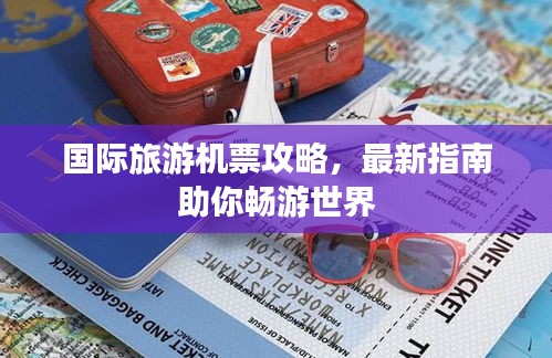 国际旅游机票攻略，最新指南助你畅游世界