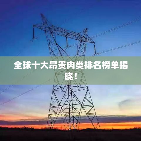 全球十大昂贵肉类排名榜单揭晓！