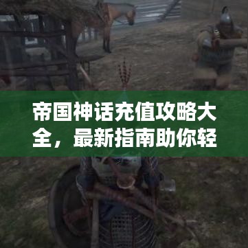 帝国神话充值攻略大全，最新指南助你轻松充值！