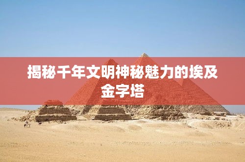 揭秘千年文明神秘魅力的埃及金字塔