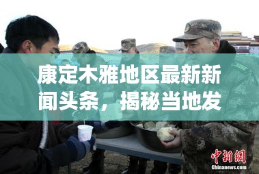 康定木雅地区最新新闻头条，揭秘当地发展新动态
