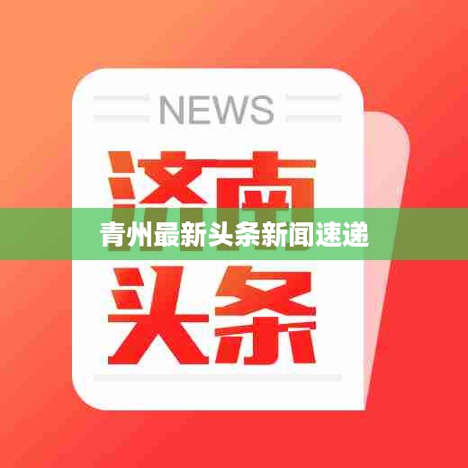青州最新头条新闻速递