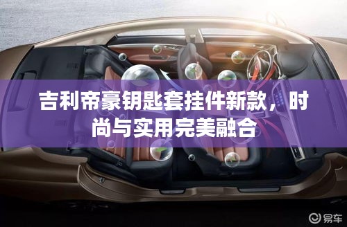 吉利帝豪钥匙套挂件新款，时尚与实用完美融合