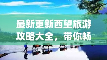 最新更新西望旅游攻略大全，带你畅游目的地！