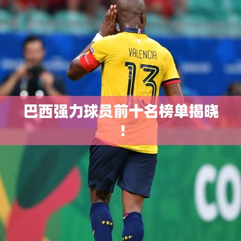 巴西强力球员前十名榜单揭晓！
