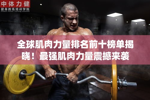 全球肌肉力量排名前十榜单揭晓！最强肌肉力量震撼来袭
