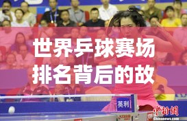 世界乒球赛场排名背后的故事揭秘