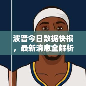 波普今日数据快报，最新消息全解析