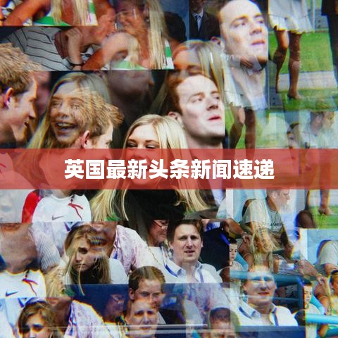 英国最新头条新闻速递