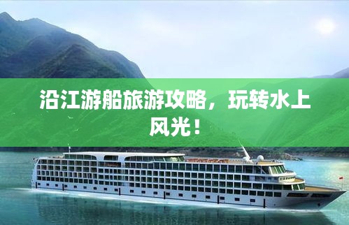 沿江游船旅游攻略，玩转水上风光！