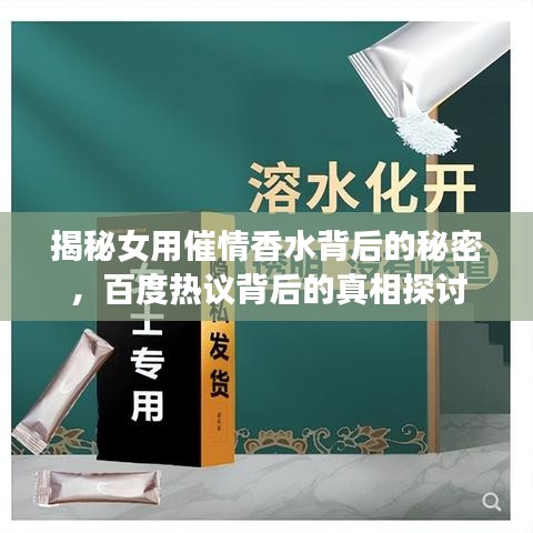 揭秘女用催情香水背后的秘密，百度热议背后的真相探讨