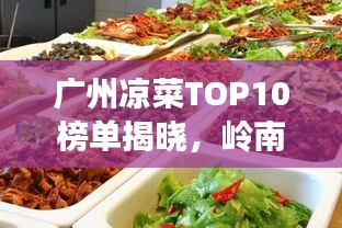 广州凉菜TOP10榜单揭晓，岭南美食的清凉魅力不可挡