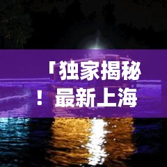 「独家揭秘！最新上海旅游攻略，带你畅游繁华魔都必游之地」