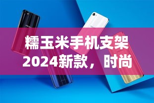 糯玉米手机支架2024新款，时尚与实用完美融合，引领潮流之选！
