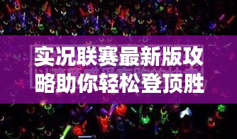 实况联赛最新版攻略助你轻松登顶胜利之路！