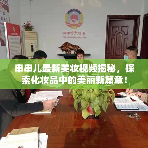 串串儿最新美妆视频揭秘，探索化妆品中的美丽新篇章！
