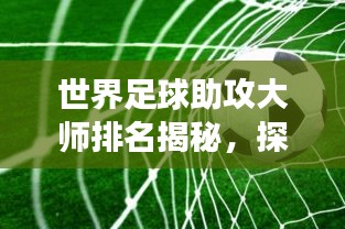 世界足球助攻大师排名揭秘，探究绿茵场上最伟大的传球手！