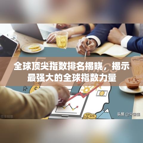 全球顶尖指数排名揭晓，揭示最强大的全球指数力量