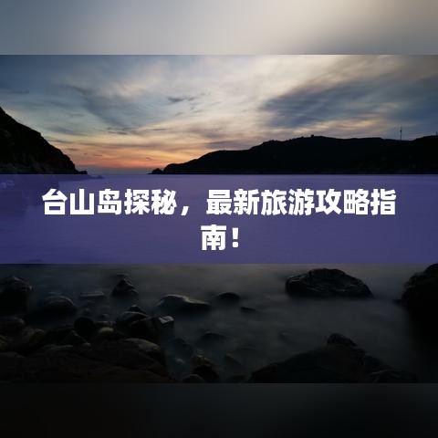 台山岛探秘，最新旅游攻略指南！