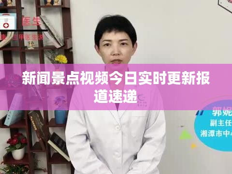 新闻景点视频今日实时更新报道速递