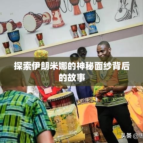 探索伊朗米娜的神秘面纱背后的故事