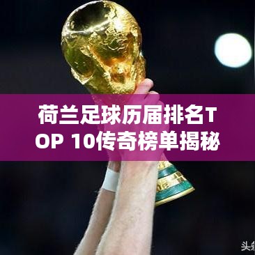 荷兰足球历届排名TOP 10传奇榜单揭秘