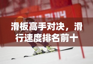 滑板高手对决，滑行速度排名前十，谁将独占鳌头？