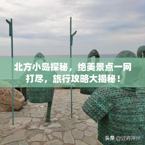 北方小岛探秘，绝美景点一网打尽，旅行攻略大揭秘！