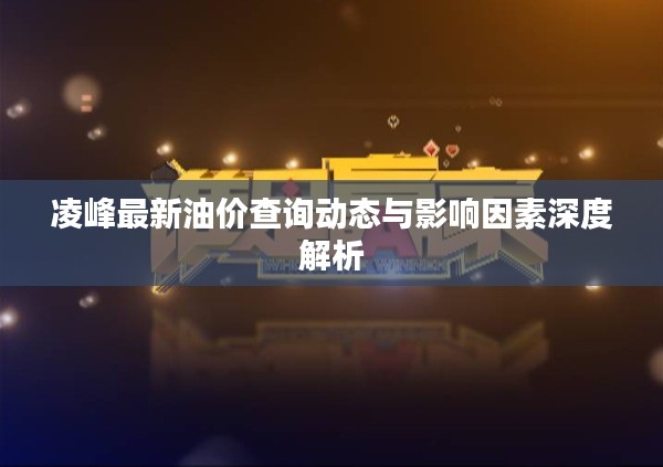 凌峰最新油价查询动态与影响因素深度解析