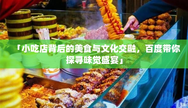 「小吃店背后的美食与文化交融，百度带你探寻味觉盛宴」