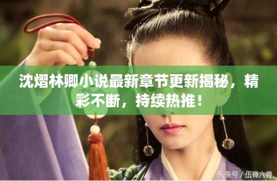 沈熠林卿小说最新章节更新揭秘，精彩不断，持续热推！