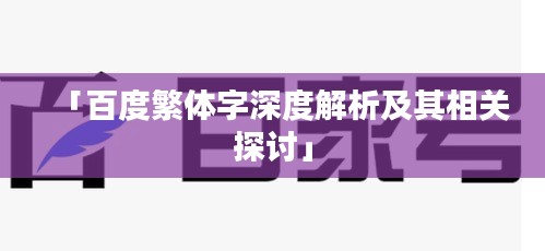 「百度繁体字深度解析及其相关探讨」