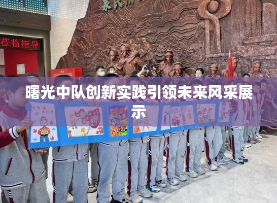 曙光中队创新实践引领未来风采展示