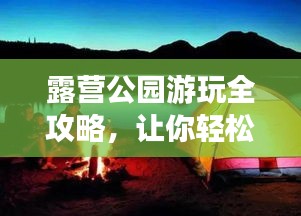 露营公园游玩全攻略，让你轻松享受自然之旅！