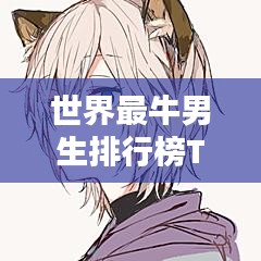 世界最牛男生排行榜TOP榜单揭晓！
