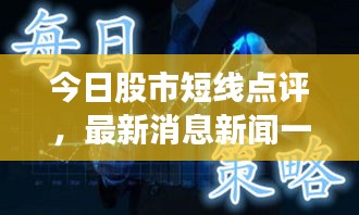 今日股市短线点评，最新消息新闻一览，洞悉市场走势