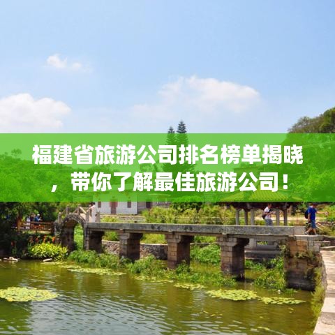 福建省旅游公司排名榜单揭晓，带你了解最佳旅游公司！