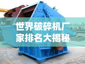 世界破碎机厂家排名大揭秘！