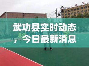 武功县实时动态，今日最新消息汇总