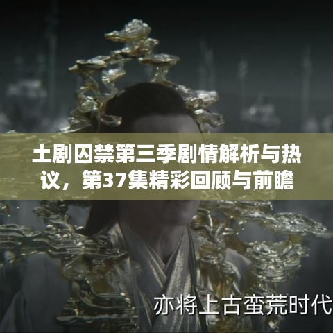 土剧囚禁第三季剧情解析与热议，第37集精彩回顾与前瞻