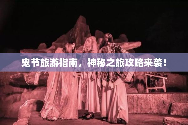 鬼节旅游指南，神秘之旅攻略来袭！
