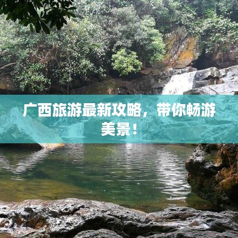 广西旅游最新攻略，带你畅游美景！