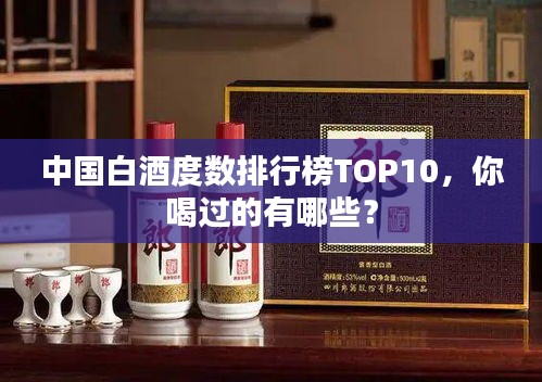 中国白酒度数排行榜TOP10，你喝过的有哪些？