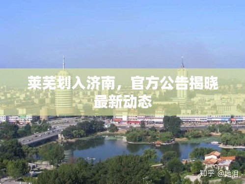 莱芜划入济南，官方公告揭晓最新动态