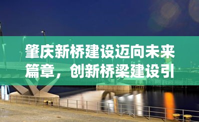 肇庆新桥建设迈向未来篇章，创新桥梁建设引领发展潮流