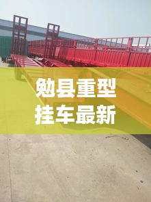 勉县重型挂车最新动态速递