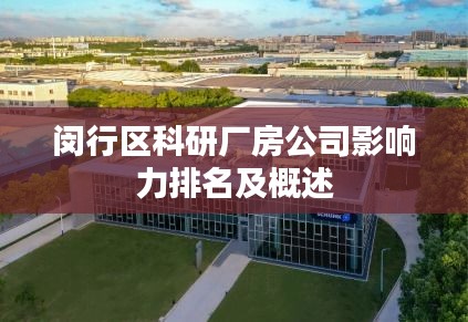 闵行区科研厂房公司影响力排名及概述