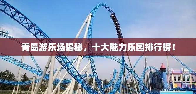 青岛游乐场揭秘，十大魅力乐园排行榜！